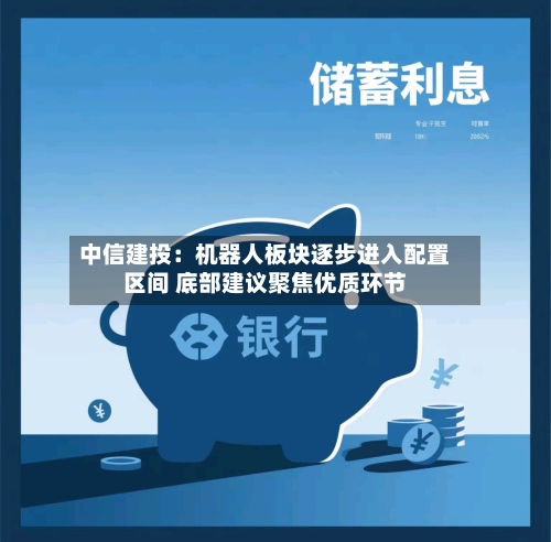 中信建投:机器人板块逐步进入配置区间 底部建议聚焦优质环节-第3张图片
