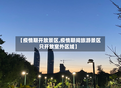 【疫情期开放景区,疫情期间旅游景区只开放室外区域】