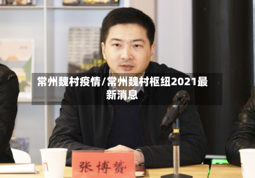 常州魏村疫情/常州魏村枢纽2021最新消息