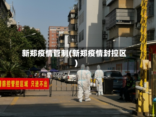 新郑疫情管制(新郑疫情封控区)