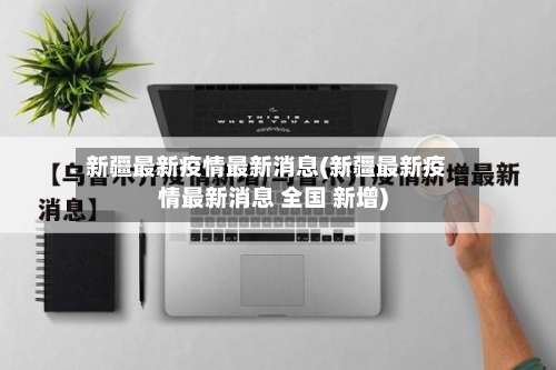 新疆最新疫情最新消息(新疆最新疫情最新消息 全国 新增)-第3张图片