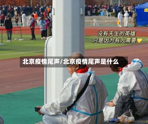 北京疫情尾声/北京疫情尾声是什么-第2张图片
