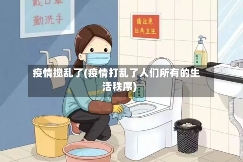 疫情搅乱了(疫情打乱了人们所有的生活秩序)
