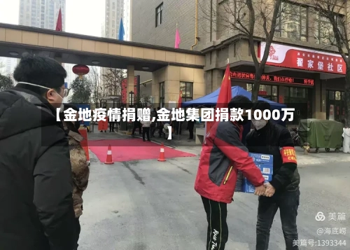 【金地疫情捐赠,金地集团捐款1000万】