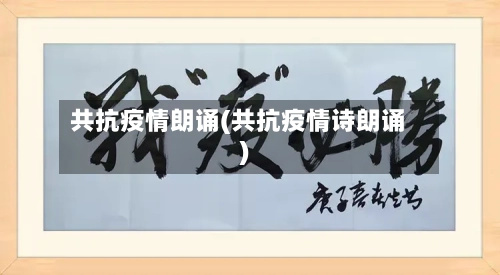 共抗疫情朗诵(共抗疫情诗朗诵)-第2张图片