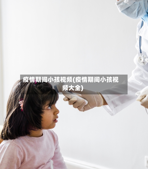 疫情期间小孩视频(疫情期间小孩视频大全)-第3张图片