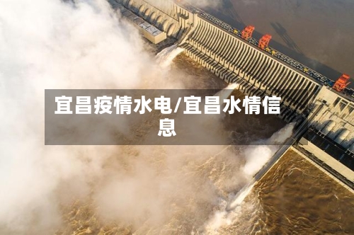 宜昌疫情水电/宜昌水情信息