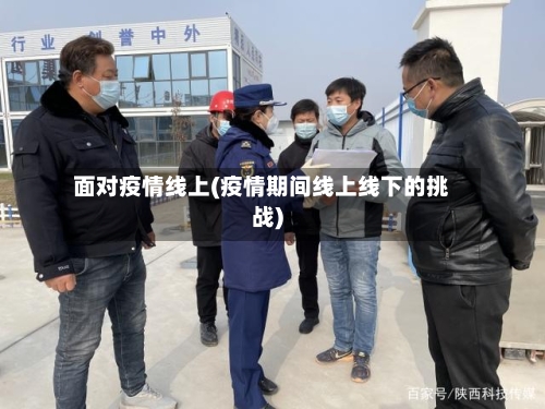 面对疫情线上(疫情期间线上线下的挑战)-第2张图片