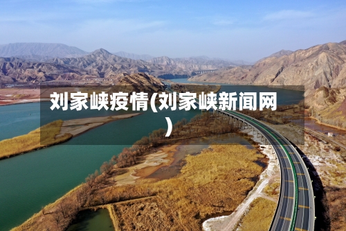 刘家峡疫情(刘家峡新闻网)-第2张图片