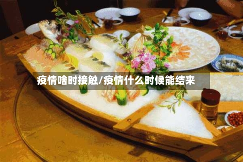疫情啥时接触/疫情什么时候能结来-第2张图片
