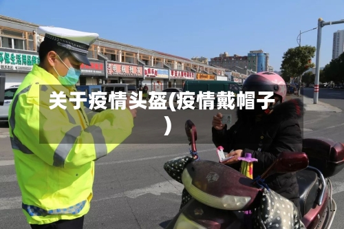 关于疫情头盔(疫情戴帽子)