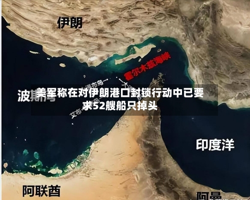 美军称在对伊朗港口封锁行动中已要求52艘船只掉头