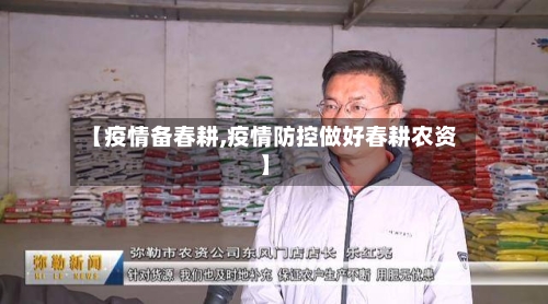 【疫情备春耕,疫情防控做好春耕农资】