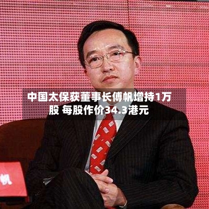 中国太保获董事长傅帆增持1万股 每股作价34.3港元