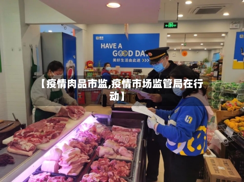 【疫情肉品市监,疫情市场监管局在行动】