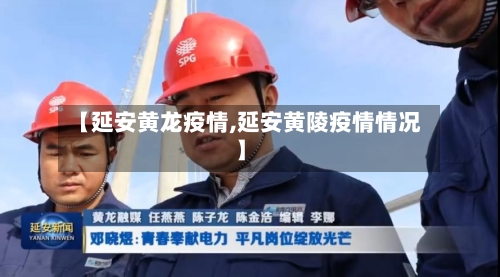 【延安黄龙疫情,延安黄陵疫情情况】