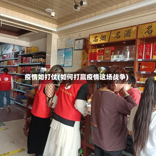 疫情如打仗(如何打赢疫情这场战争)