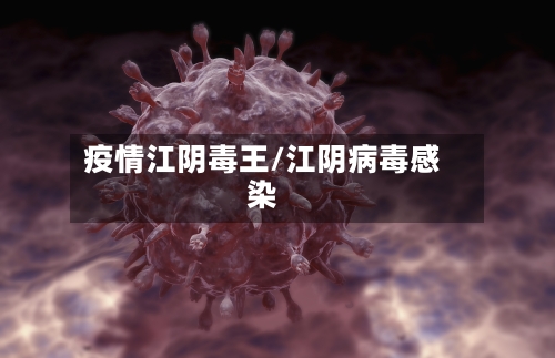 疫情江阴毒王/江阴病毒感染