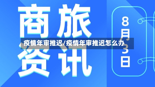 疫情年审推迟/疫情年审推迟怎么办
