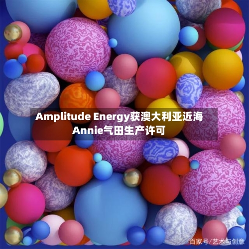Amplitude Energy获澳大利亚近海Annie气田生产许可