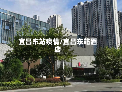 宜昌东站疫情/宜昌东站酒店