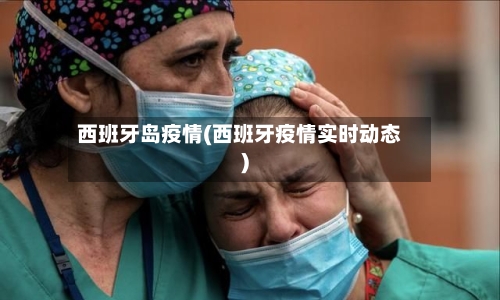 西班牙岛疫情(西班牙疫情实时动态)