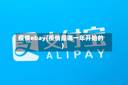疫情ebay(疫情是哪一年开始的)