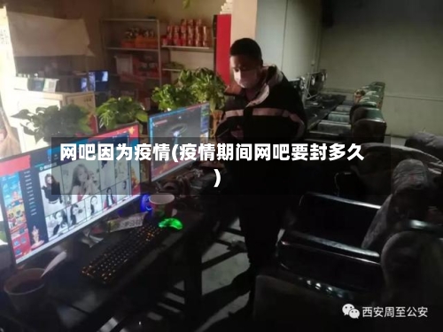 网吧因为疫情(疫情期间网吧要封多久)-第1张图片