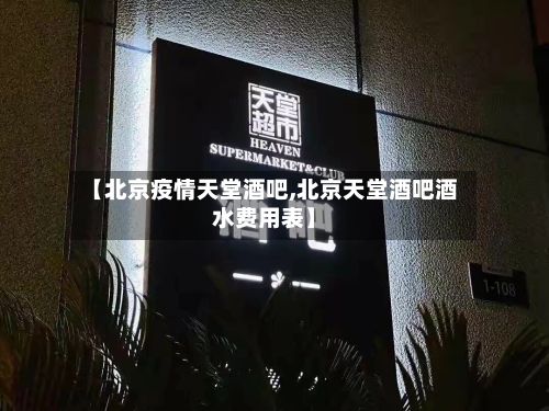 【北京疫情天堂酒吧,北京天堂酒吧酒水费用表】