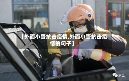 【外面小哥抗击疫情,外面小哥抗击疫情的句子】