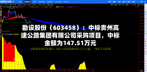 勘设股份（603458）：中标贵州高速公路集团有限公司采购项目，中标金额为147.51万元