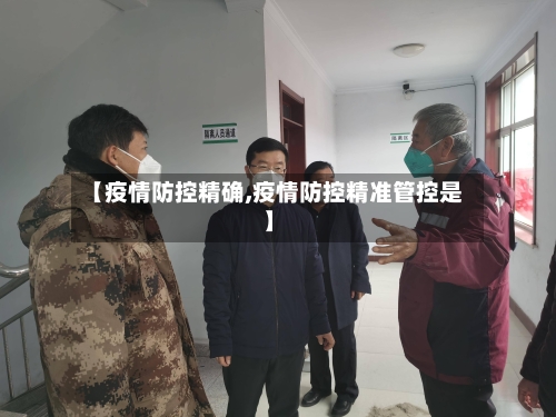 【疫情防控精确,疫情防控精准管控是】