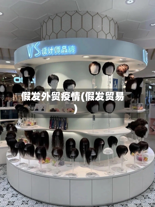 假发外贸疫情(假发贸易)