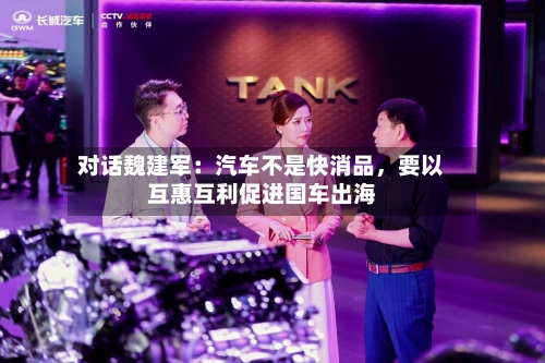 对话魏建军:汽车不是快消品,要以互惠互利促进国车出海