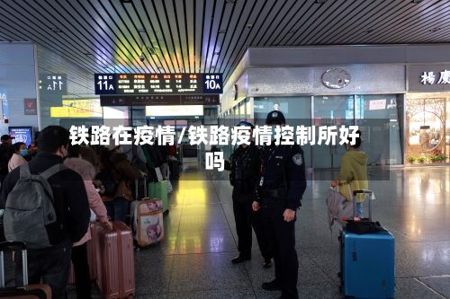 铁路在疫情/铁路疫情控制所好吗