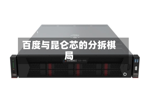 百度与昆仑芯的分拆棋局