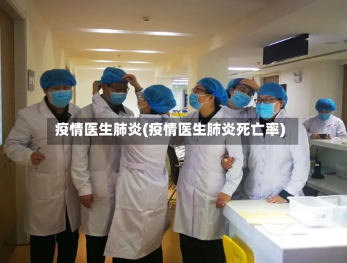 疫情医生肺炎(疫情医生肺炎死亡率)