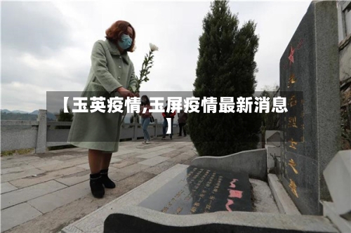 【玉英疫情,玉屏疫情最新消息】