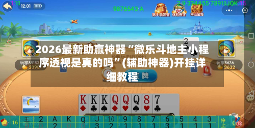 2026最新助赢神器“微乐斗地主小程序透视是真的吗”(辅助神器)开挂详细教程