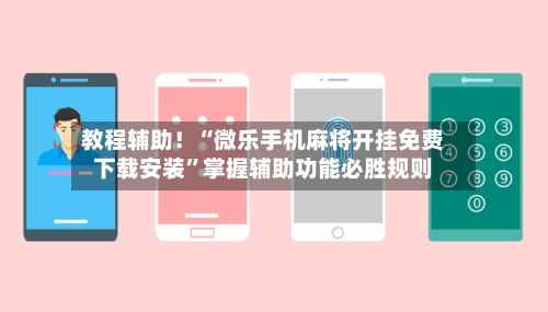 教程辅助!“微乐手机麻将开挂免费下载安装”掌握辅助功能必胜规则