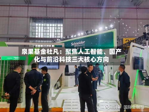 泉果基金杜凡：聚焦人工智能、国产化与前沿科技三大核心方向