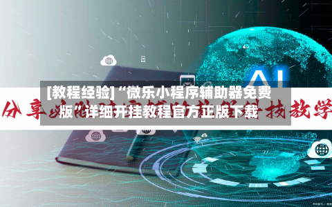 [教程经验]“微乐小程序辅助器免费版”详细开挂教程官方正版下载