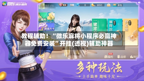 教程辅助！“微乐麻将小程序必赢神器免费安装”开挂(透视)辅助神器
