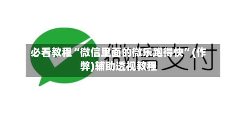 必看教程“微信里面的微乐跑得快”(作弊)辅助透视教程