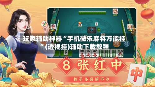 玩家辅助神器“手机微乐麻将万能挂”(透视挂)辅助下载教程