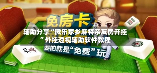 辅助分享“微乐家乡麻将亲友房开挂”外挂透视辅助软件教程