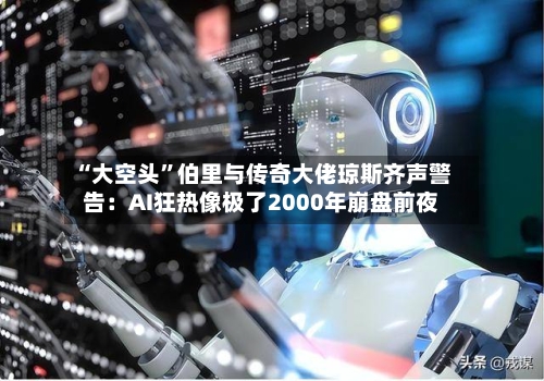 “大空头”伯里与传奇大佬琼斯齐声警告：AI狂热像极了2000年崩盘前夜