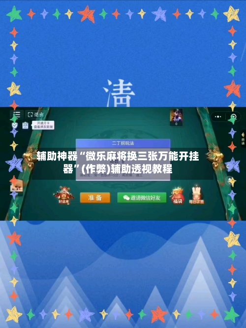 辅助神器“微乐麻将换三张万能开挂器”(作弊)辅助透视教程