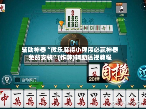 辅助神器“微乐麻将小程序必赢神器免费安装”(作弊)辅助透视教程