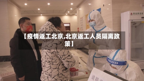 【疫情返工北京,北京返工人员隔离政策】